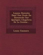 Lecons Donnees Dans Une Ecole Du Dimanche Sur Quelques Chapitres de La Genese...