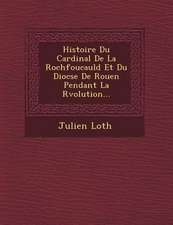 Histoire Du Cardinal De La Rochfoucauld Et Du Dioc�se De Rouen Pendant La R�volution...