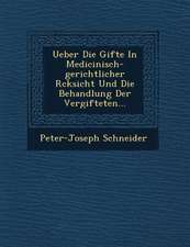 Ueber Die Gifte in Medicinisch-Gerichtlicher R�cksicht Und Die Behandlung Der Vergifteten...