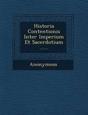 Historia Contentionis Inter Imperium Et Sacerdotium ......