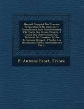 Recueil Complet Des Travaux Preparatoires Du Code Civil: Comprenant Sans Morcellement, 1 Le Texte Des Divers Projets, 2 Celui Des Observations Du Trib