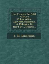 Les Fermes Du Petit Atlas, ou Colonisation Agricole, religieuse, et Militaire Du Nord De L'afrique...