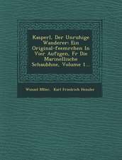 Kasperl, Der Unruhige Wanderer: Ein Original-Feem Rchen in Vier Aufz Gen, F R Die Marinellische Schaub Hne, Volume 1...