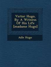 Victor Hugo, by a Witness of His Life [Madame Hugo]