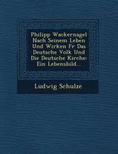 Philipp Wackernagel Nach Seinem Leben Und Wirken Fur Das Deutsche Volk Und Die Deutsche Kirche: Ein Lebensbild...