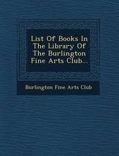 List of Books in the Library of the Burlington Fine Arts Club...