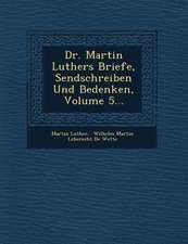 Dr. Martin Luthers Briefe, Sendschreiben Und Bedenken, Volume 5...