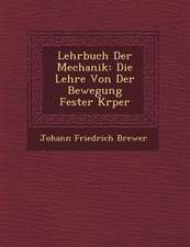 Lehrbuch Der Mechanik: Die Lehre Von Der Bewegung Fester K Rper