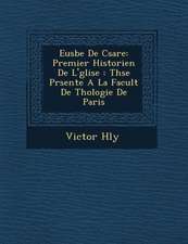 Eus Be de C Sar E: Premier Historien de L' Glise: Th Se PR Sent E a la Facult de Th Ologie de Paris