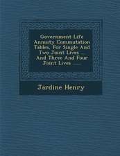 Government Life Annuity Commutation Tables, for Single and Two Joint Lives ... and Three and Four Joint Lives ......