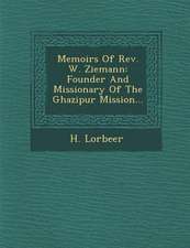 Memoirs of REV. W. Ziemann: Founder and Missionary of the Ghazipur Mission...