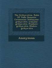 The Grihya-S Tras, Rules of Vedic Domestic Ceremonies: S Nkhayana-Grihya-S Tra. Sval Yana-Grihya-S Tra. P Raskara-Grihya-S Tra. Kh Dira-Grihya-S Tra