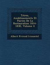 Titres, Anoblissements Et Pairies de La Restauration 1814-1830, Volume 4