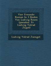 Vier Freunde: Roman in 3 B Nden Von Ludwig Rosen (Pseudon. Fur Ludwig Volrad J Ngst)