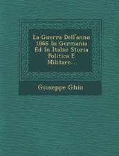 La Guerra Dell'anno 1866 in Germania Ed in Italia: Storia Politica E Militare...