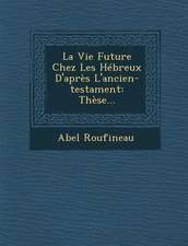 La Vie Future Chez Les Hébreux D'après L'ancien-testament: Thèse...