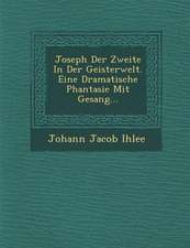 Joseph Der Zweite in Der Geisterwelt. Eine Dramatische Phantasie Mit Gesang...