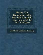 Minna Von Barnhelm Oder Das Soldatengl Ck: Ein Lustspiel in F Nf Aufz Gen