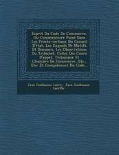 Esprit Du Code De Commerce, Ou Commentaire Puisé Dans Les Procès-verbaux Du Conseil D'état, Les Exposés De Motifs Et Discours, Les Observations Du Tribunat, Celles Des Cours D'appel, Tribunaux Et Chambre De Commerce, Etc., Etc