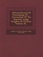 Official Record of Proceedings of ... Convention of the Supreme Lodge, Knights of Pythias, Volume 26...