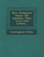 New Testament Hours: The Apostles, Their Lives And Letters...