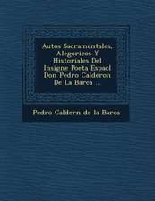 Autos Sacramentales, Alegoricos y Historiales del Insigne Poeta Espa Ol Don Pedro Calderon de La Barca ...