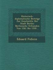 Historisch-Diplomatische Beitrage Zur Geschichte Der Stadt Berlin: Berlinische Urkunden Von 1261 Bis 1550...