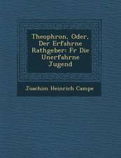 Theophron, Oder, Der Erfahrne Rathgeber: Fur Die Unerfahrne Jugend