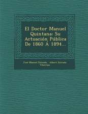 El Doctor Manuel Quintana: Su Actuacion Publica de 1860 a 1894...