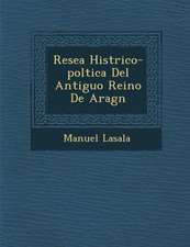 Rese�a Hist�rico-pol�tica Del Antiguo Reino De Arag�n