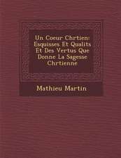 Un Coeur Chr Tien: Esquisses Et Qualit S Et Des Vertus Que Donne La Sagesse Chr Tienne