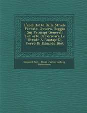 L'Architetto Delle Strade Ferrate: Ovvero, Saggio Sui Principi Generali Dell'arte Di Formare Le Strade a Ruotaje Di Ferro Di Eduardo Biot ......