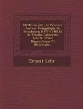 Matthieu Zell, Le Premier Pasteur Evangelique de Strasbourg (1477-1548) Et Sa Femme Catherine Schutz: Etude Biographique Et Historique...