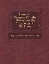 Louis XI P Ronne: Com Die Historique En Cinq Actes Et En Prose