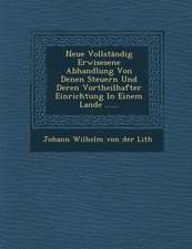 Neue Vollstandig Erwisesene Abhandlung Von Denen Steuern Und Deren Vortheilhafter Einrichtung in Einem Lande ......