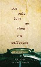 You Only Love Me When I'm Suffering