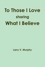 To Those I Love Sharing What I Believe