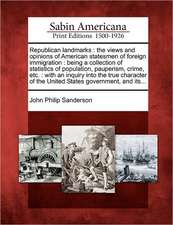 Republican Landmarks: The Views and Opinions of American Statesmen of Foreign Immigration: Being a Collection of Statistics of Population, P