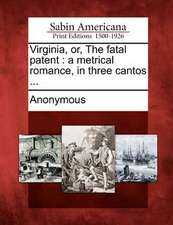 Virginia, Or, the Fatal Patent: A Metrical Romance, in Three Cantos ...