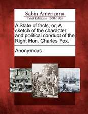 A State of Facts, Or, a Sketch of the Character and Political Conduct of the Right Hon. Charles Fox.