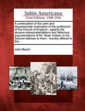 A Continuation of the Calm and Dispassionate Vindication of the Professors of the Church of England: Against the Abusive Misrepresentations and Fallac