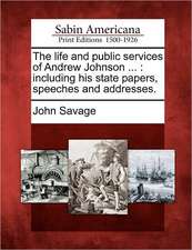 The life and public services of Andrew Johnson ...: including his state papers, speeches and addresses.