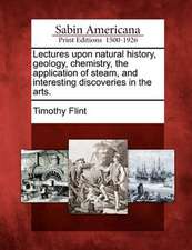 Lectures Upon Natural History, Geology, Chemistry, the Application of Steam, and Interesting Discoveries in the Arts.