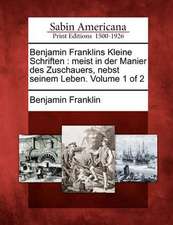 Benjamin Franklins Kleine Schriften: Meist in Der Manier Des Zuschauers, Nebst Seinem Leben. Volume 1 of 2