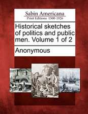 Historical Sketches of Politics and Public Men. Volume 1 of 2