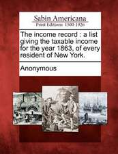 The Income Record: A List Giving the Taxable Income for the Year 1863, of Every Resident of New York.