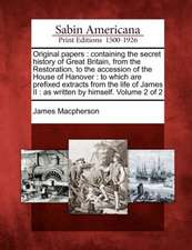 Original papers: containing the secret history of Great Britain, from the Restoration, to the accession of the House of Hanover: to whi