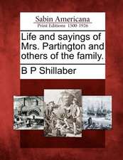 Life and Sayings of Mrs. Partington and Others of the Family.