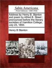 Address by Henry B. Stanton and Poem by Alfred B. Street: Pronounced Before the Literary Societies of Hamilton College, July 23, 1850.