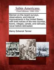 Memoir on the Recent Surveys, Observations, and Internal Improvements in the United States: With Brief Notices of the New Counties, Towns, Villages, C